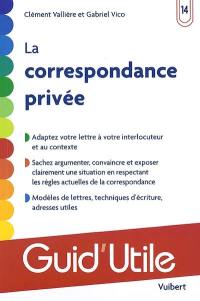 La correspondance privée : adaptez votre lettre à votre interlocuteur et au contexte, sachez argumenter, convaincre et exposer clairement une situation en respectant les règles actuelles de la correspondence, modèles...