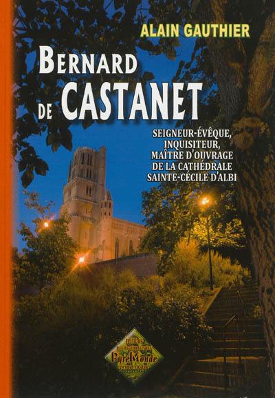 Bernard de Castanet : seigneur-évêque, inquisiteur, maître d'ouvrage de la cathédrale Sainte-Cécile d'Albi