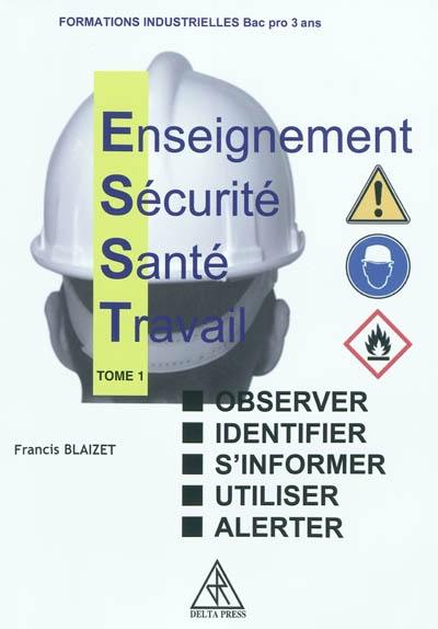 Enseignement, sécurité, santé, travail. Vol. 1. Observer, identifier, s'informer, utiliser, alerter : formations industrielles bac pro 3 ans