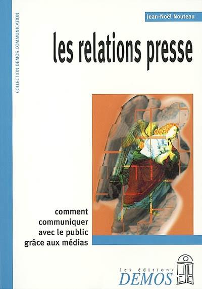 Les relations presse : entreprises, collectivités, associations et syndicats professionnels, comment communiquer avec les journalistes ? comment vous faire mieux connaître auprès du public ?