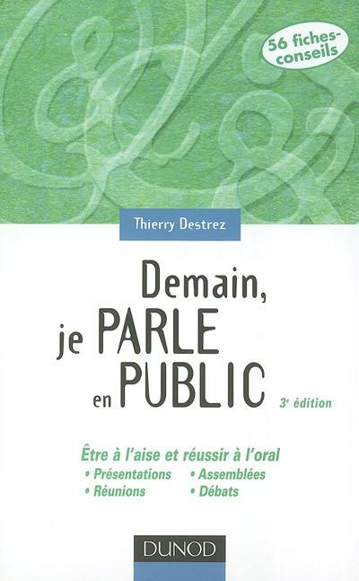 Demain, je parle en public : être à l'aise et réussir à l'oral : présentations, réunions, assemblées, débats