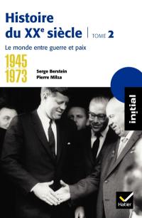 Histoire du XXe siècle. Vol. 2. 1945-1973, le monde entre guerre et paix