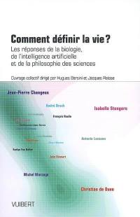 Comment définir la vie ? : les réponses de la biologie, de l'intelligence artificielle et de la philosophie des sciences