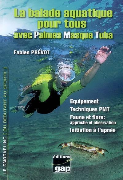 La balade aquatique pour tous avec palmes, masque, tuba : équipement, techniques PMT, faune et flore, approche et observation, initiation à l'apnée : le snorkeming, du débutant au sportif