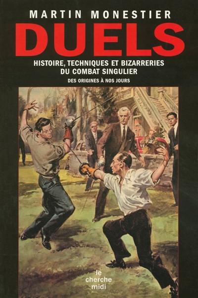 Duels : histoire, techniques et bizarreries du combat singulier des origines à nos jours : les gages de bataille, les tournois, les jugements de Dieu, les gladiateurs, les duels judiciaires, les duels du point d'honneur