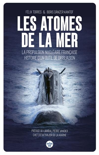 Les atomes de la mer : la propulsion nucléaire française : histoire d'un outil de dissuasion