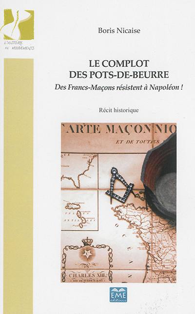 Le complot des pots-de-beurre : des francs-maçons résistent à Napoléon ! : récit historique