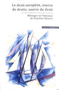 Le droit européen, source de droits, source du droit : mélanges en l'honneur de Vassilios Skouris