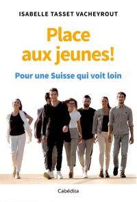 Place aux jeunes ! : pour une Suisse qui voit loin