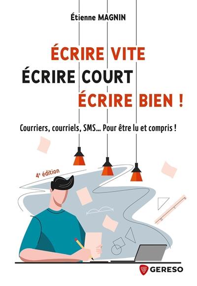 Ecrire vite, écrire court, écrire bien ! : courriers, courriels, SMS... Pour être lu et compris !