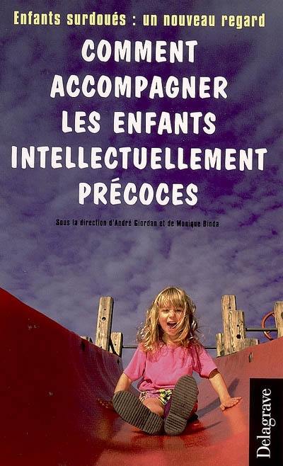 Comment accompagner les enfants intellectuellement précoces : enfants surdoués : un nouveau regard