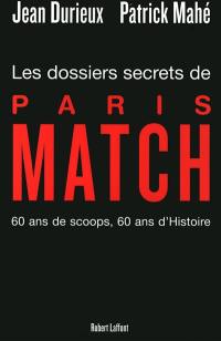 Les dossiers secrets de Paris-Match : 60 ans de scoops, 60 ans d'histoire