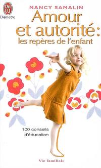 Amour et autorité : les repères de l'enfant : 100 conseils d'éducation