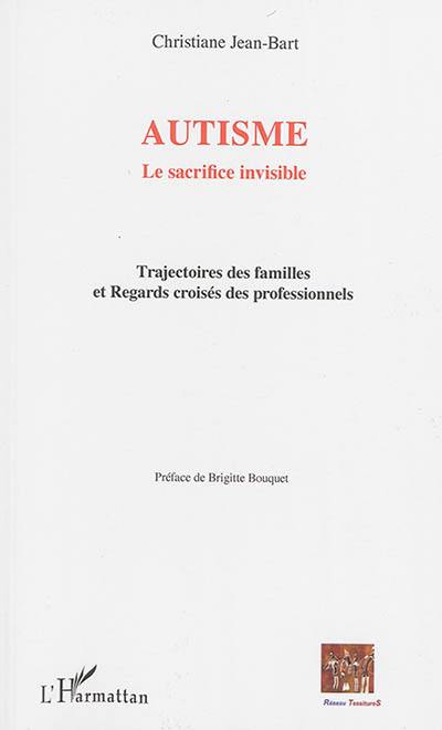 Autisme : la sacrifice invisible : trajectoires des familles et regards croisés des professionnels