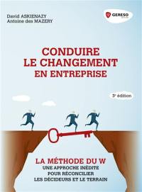 Conduire le changement en entreprise : la méthode du W : une approche inédite pour réconcilier les décideurs et le terrain