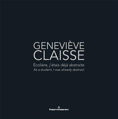 Geneviève Claisse : écolière, j'étais déjà abstraite. Geneviève Claisse : as a student, I was already abstract : exposition, Le Cateau-Cambrésis, Musée départemental Matisse, du 18 avril au 20 septembre 2015