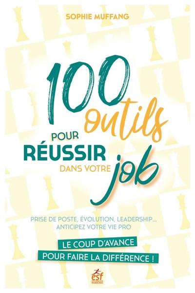 100 outils pour réussir dans votre job : prise de poste, évolution, leadership... anticipez votre vie pro : le coup d'avance pour faire la différence !