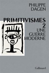 Primitivismes. Vol. 2. Une guerre moderne