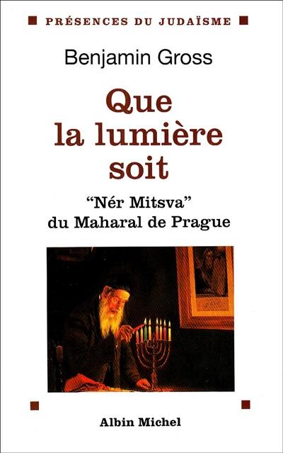 Que la lumière soit : Nér Mitzva, la flamme de la Mitsva du Maharal de Prague : traduction et commentaire