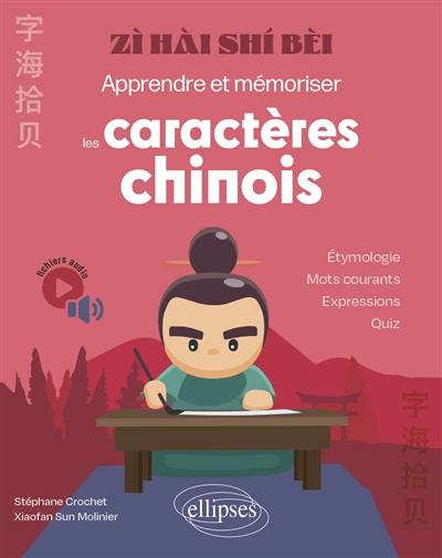 Zi hai shi bèi : apprendre et mémoriser les caractères chinois : étymologie, mots courants, expressions, quiz