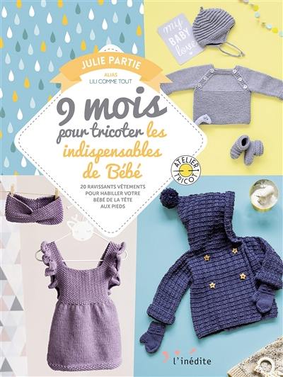 9 mois pour tricoter les indipensables de bébé : 20 ravissants vêtements pour habiller votre bébé de la tête aux pieds