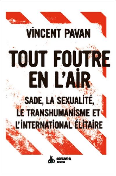 Tout foutre en l'air : Sade, la sexualité, le transhumanisme et l'international élitaire