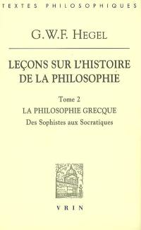 Leçons sur l'histoire de la philosophie. Vol. 2. La philosophie grecque : des sophistes aux socratiques