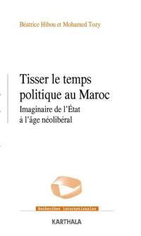 Tisser le temps politique au Maroc : imaginaire de l'Etat à l'âge néolibéral