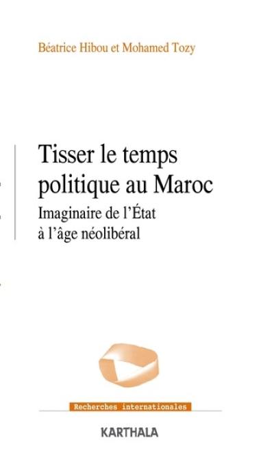 Tisser le temps politique au Maroc : imaginaire de l'Etat à l'âge néolibéral