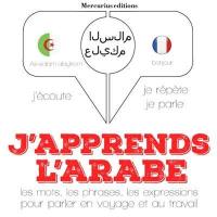 J'apprends l'arabe : j'écoute, je répète, je parle : les mots, les phrases, les expressions pour parler en voyage et au travail