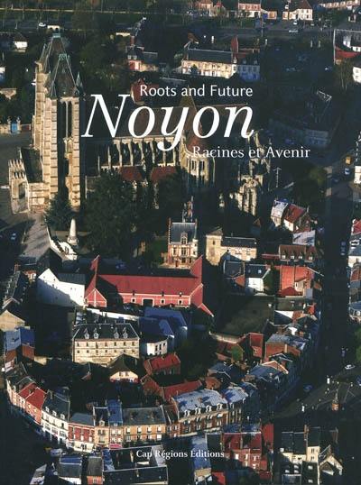 Noyon : racines et avenir = roots and future