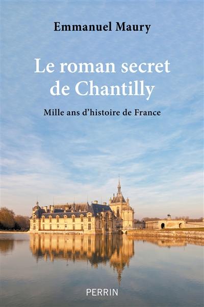 Le roman secret de Chantilly : mille ans d'histoire de France