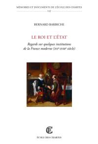 Le Roi et l'Etat : regards sur quelques institutions de la France moderne (XVIe-XVIIIe siècle)