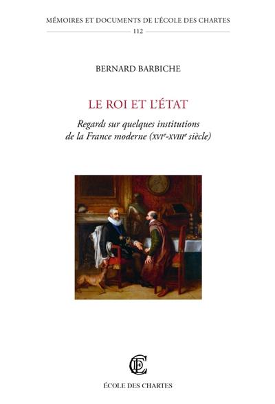 Le Roi et l'Etat : regards sur quelques institutions de la France moderne (XVIe-XVIIIe siècle)