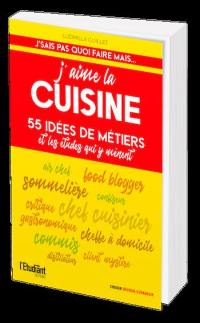 J'aime la cuisine : 55 idées de métiers et les études qui y mènent