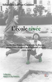 L'école rêvée : le Dr Max Fourestier et la ville de Vanves : promoteurs du sport et de la nature à l'école, 1950-1973