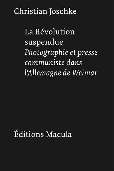 La révolution suspendue : photographie et presse communiste dans l'Allemagne de Weimar