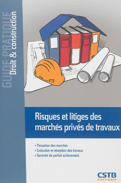 Risques et litiges des marchés privés de travaux : passation des marchés, exécution et réception des travaux, garantie de parfait achèvement