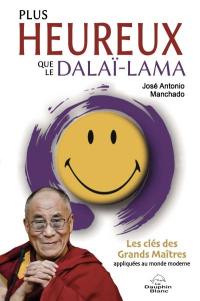 Plus heureux que le dalaï-lama : clés des Grands Maîtres appliquées au monde moderne