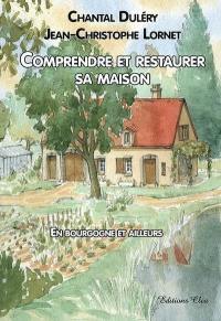 Comprendre et restaurer sa maison : en Bourgogne et ailleurs : grammaire, vocabulaire et techniques, regards sur le jardin