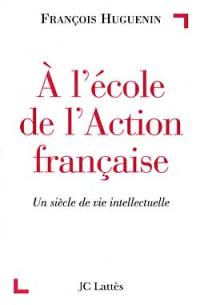 A l'école de l'Action française : un siècle de vie intellectuelle