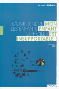 Mon enfant est insupportable ! : comprendre les enfants difficiles