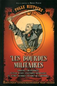 Les bourdes militaires : erreurs stratégiques, putschs ratés, inventions délirantes et autres guerres stupides de l'histoire... : histoires extraordinaires mais vraies