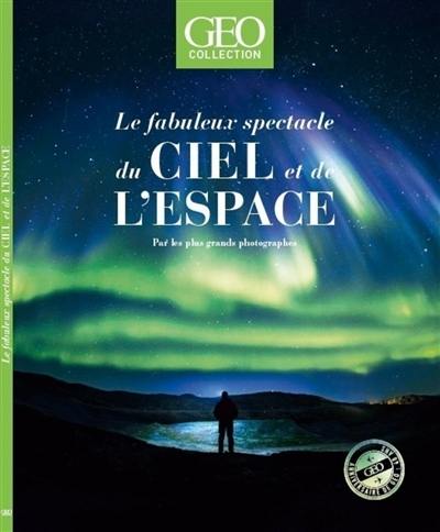 Géo collection. Le fabuleux spectacle du ciel et de l'espace : par les plus grands photographes