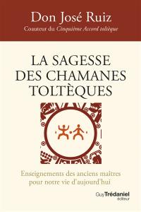 La sagesse des chamanes toltèques : enseignements des anciens maîtres pour notre vie d'aujourd'hui