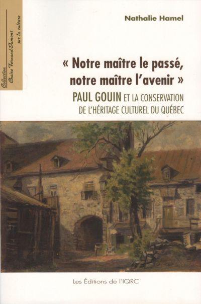 "Notre maître le passé, notre maître l'avenir" : Paul Gouin et la conservation de l'héritage culturel du Québec