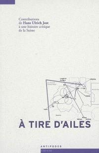 A tire d'ailes : contributions de Hans Ulrich Jost à une histoire critique de la Suisse