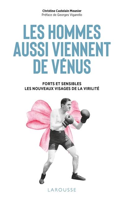 Les hommes aussi viennent de Vénus : forts et sensibles : les nouveaux visages de la virilité