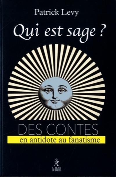 Qui est sage ? : 115 contes en antidote au fanatisme