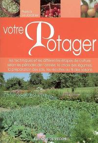 Votre potager : les techniques et les différentes étapes de culture selon les périodes de l'année, le choix des légumes, la préparation des sols, les récoltes au fil des saisons